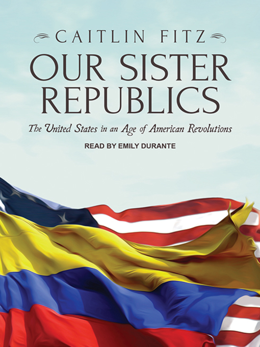 Title details for Our Sister Republics by Caitlin Fitz - Available